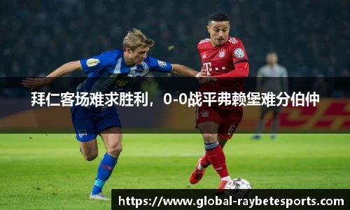 拜仁客场难求胜利，0-0战平弗赖堡难分伯仲